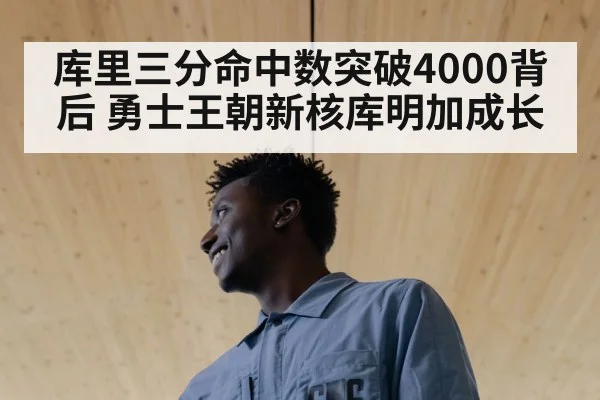库里三分命中数突破4000背后 勇士王朝新核库明加成长