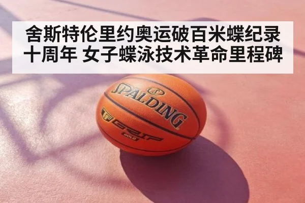 舍斯特伦里约奥运破百米蝶纪录十周年 女子蝶泳技术革命里程碑