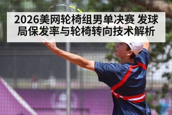 2026美网轮椅组男单决赛 发球局保发率与轮椅转向技术解析