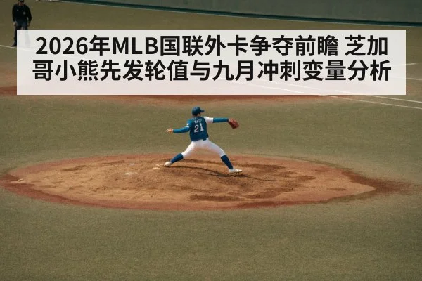 2026年MLB国联外卡争夺前瞻 芝加哥小熊先发轮值与九月冲刺变量分析