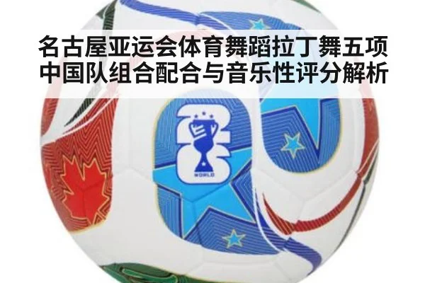 名古屋亚运会体育舞蹈拉丁舞五项 中国队组合配合与音乐性评分解析