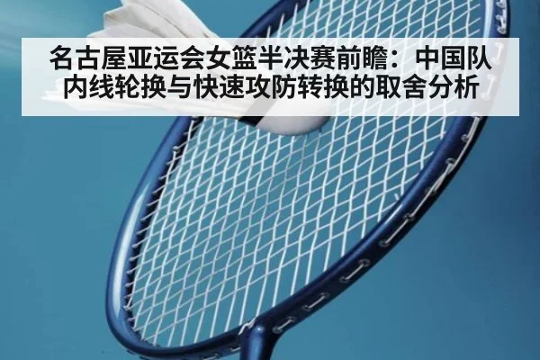 名古屋亚运会女篮半决赛前瞻：中国队内线轮换与快速攻防转换的取舍分析