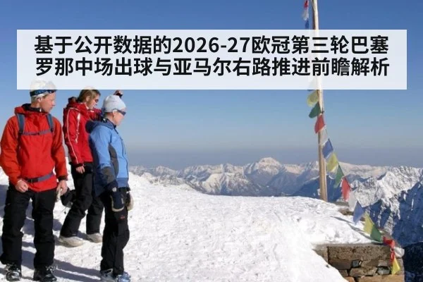 基于公开数据的2026-27欧冠第三轮巴塞罗那中场出球与亚马尔右路推进前瞻解析