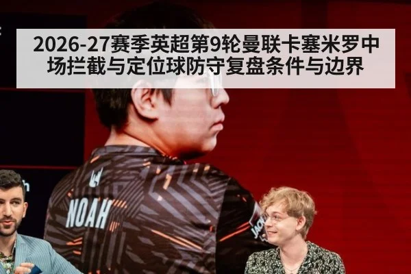 2026-27赛季英超第9轮曼联卡塞米罗中场拦截与定位球防守复盘条件与边界