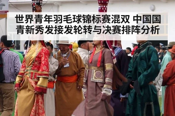 世界青年羽毛球锦标赛混双 中国国青新秀发接发轮转与决赛排阵分析