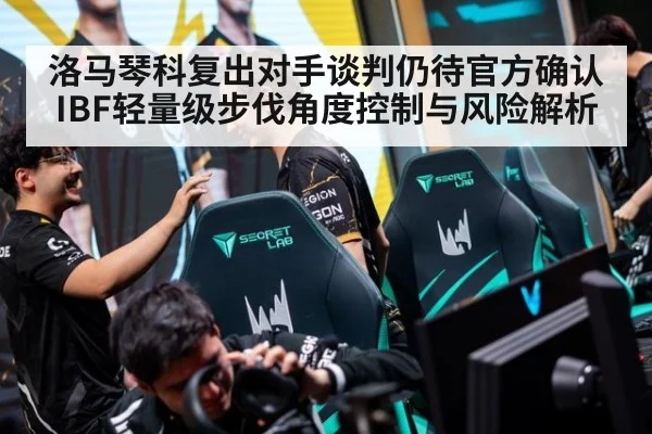 洛马琴科复出对手谈判仍待官方确认 IBF轻量级步伐角度控制与风险解析
