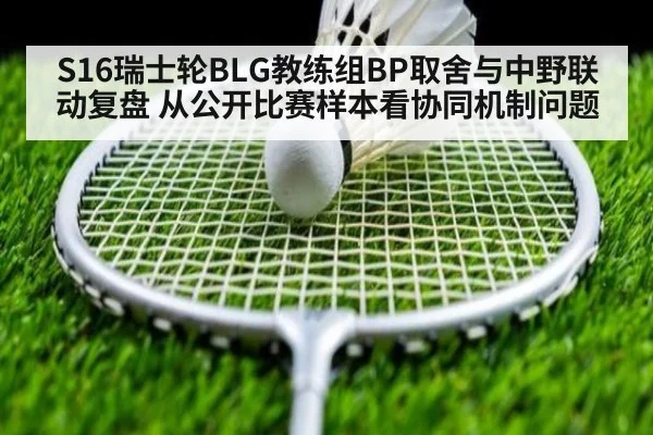 S16瑞士轮BLG教练组BP取舍与中野联动复盘 从公开比赛样本看协同机制问题