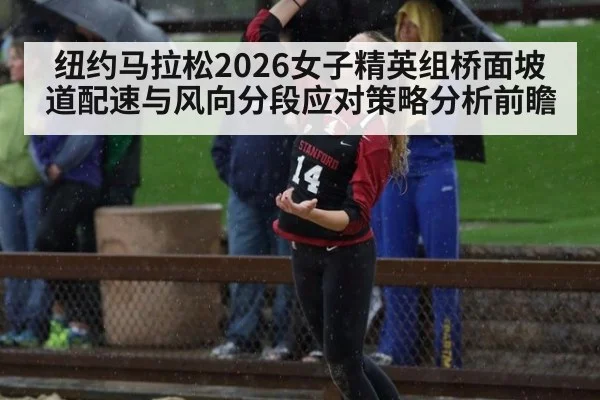 纽约马拉松2026女子精英组桥面坡道配速与风向分段应对策略分析前瞻